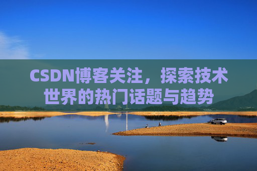 CSDN博客关注，探索技术世界的热门话题与趋势