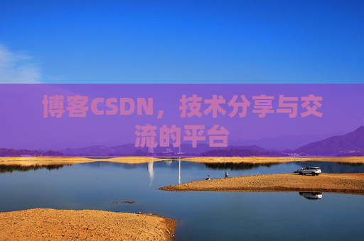 博客CSDN，技术分享与交流的平台